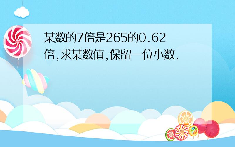 某数的7倍是265的0.62倍,求某数值,保留一位小数.