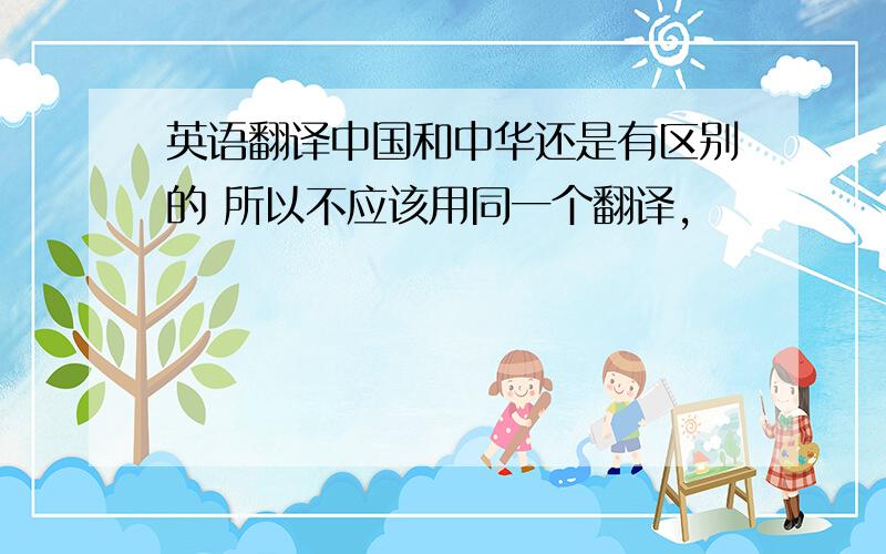 英语翻译中国和中华还是有区别的 所以不应该用同一个翻译,