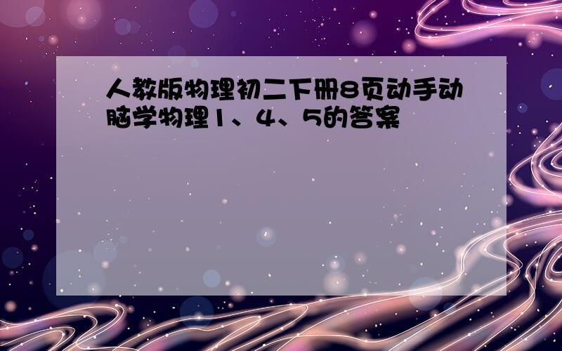 人教版物理初二下册8页动手动脑学物理1、4、5的答案