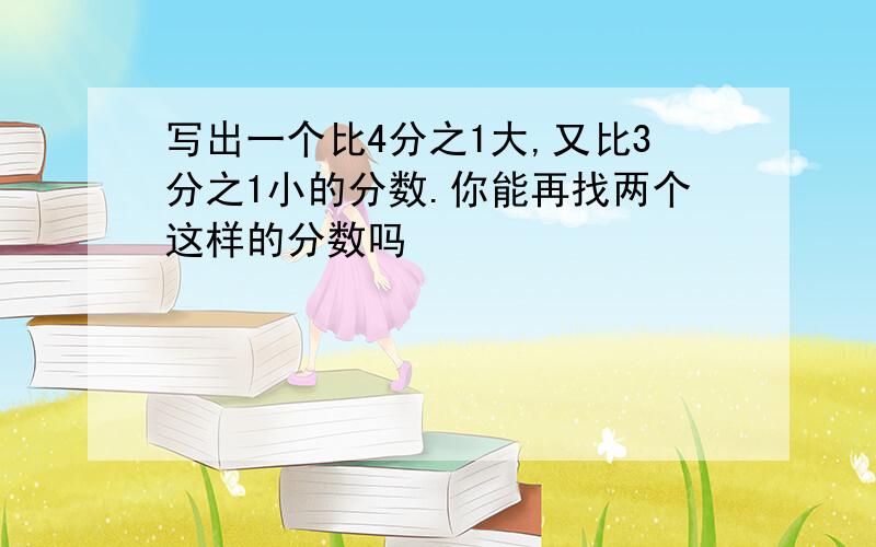 写出一个比4分之1大,又比3分之1小的分数.你能再找两个这样的分数吗