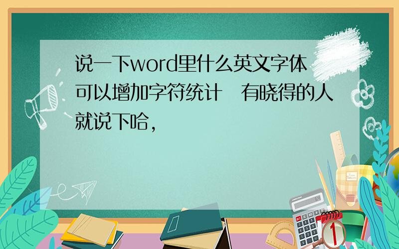 说一下word里什么英文字体可以增加字符统计　有晓得的人就说下哈,