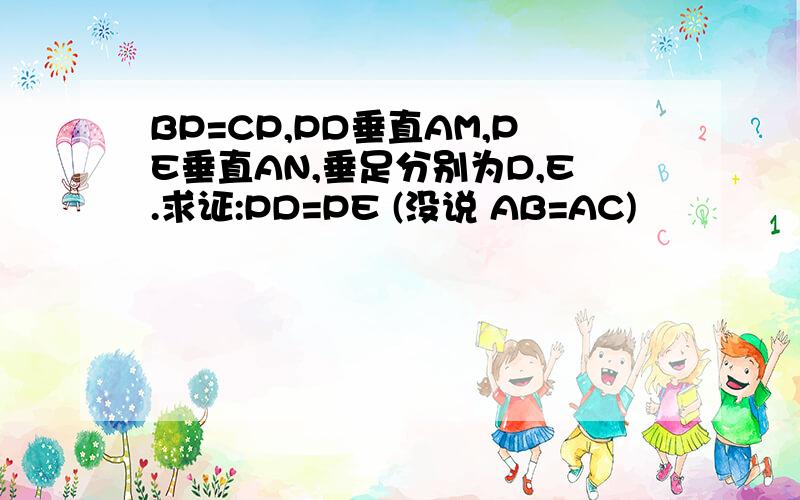 BP=CP,PD垂直AM,PE垂直AN,垂足分别为D,E.求证:PD=PE (没说 AB=AC)