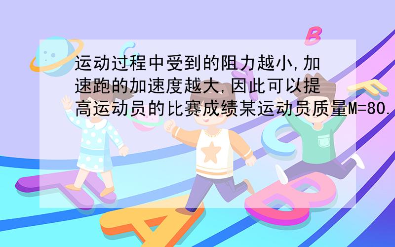 运动过程中受到的阻力越小,加速跑的加速度越大,因此可以提高运动员的比赛成绩某运动员质量M=80.0KG,他的百米跑可以简化成两个阶段,第一阶段为匀加速直线运动,第二阶段为匀速直线运动,