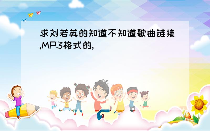 求刘若英的知道不知道歌曲链接,MP3格式的,