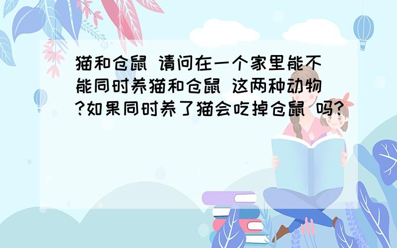 猫和仓鼠 请问在一个家里能不能同时养猫和仓鼠 这两种动物?如果同时养了猫会吃掉仓鼠 吗?