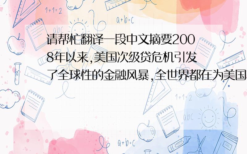 请帮忙翻译一段中文摘要2008年以来,美国次级贷危机引发了全球性的金融风暴,全世界都在为美国转嫁危机而