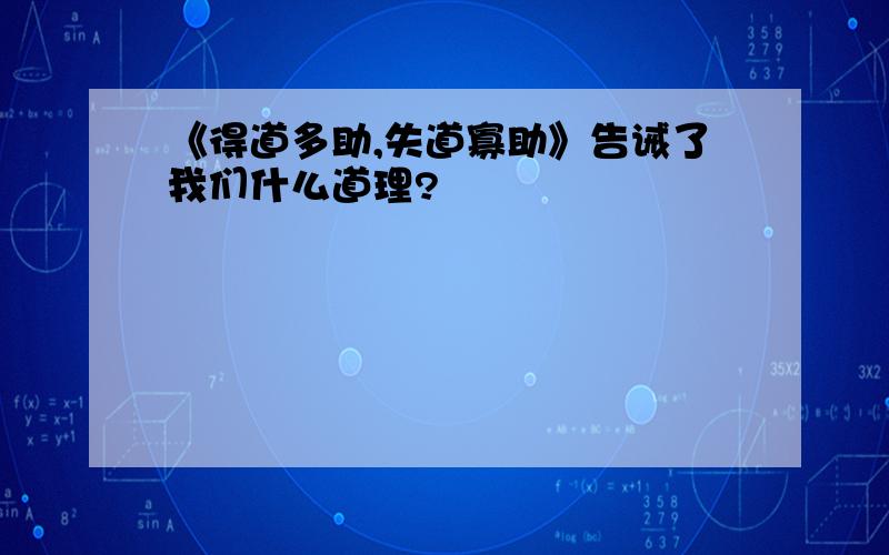 《得道多助,失道寡助》告诫了我们什么道理?