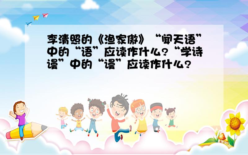 李清照的《渔家傲》“闻天语”中的“语”应读作什么?“学诗谩”中的“谩”应读作什么?