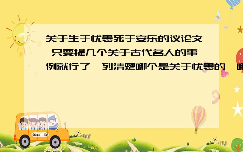 关于生于忧患死于安乐的议论文 只要提几个关于古代名人的事例就行了、列清楚哪个是关于忧患的、哪个是关于安乐的.