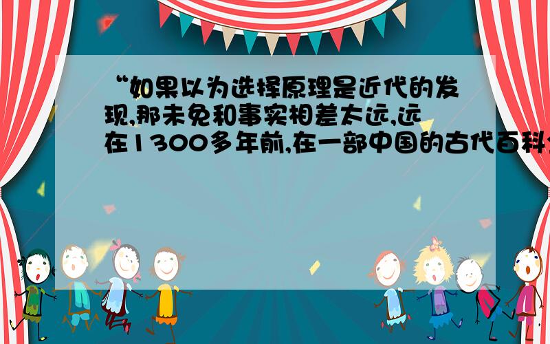 “如果以为选择原理是近代的发现,那未免和事实相差太远,远在1300多年前,在一部中国的古代百科全书中,已经有关于选择原理的明确记述.“英国生物学家达尔文所赞誉的这部中国古代著名著