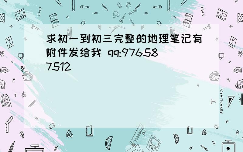 求初一到初三完整的地理笔记有附件发给我 qq:976587512