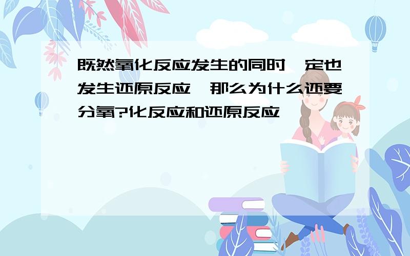 既然氧化反应发生的同时一定也发生还原反应,那么为什么还要分氧?化反应和还原反应