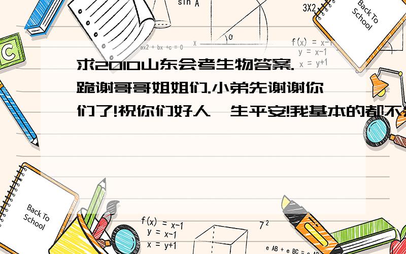 求2010山东会考生物答案.跪谢哥哥姐姐们.小弟先谢谢你们了!祝你们好人一生平安!我基本的都不会的.