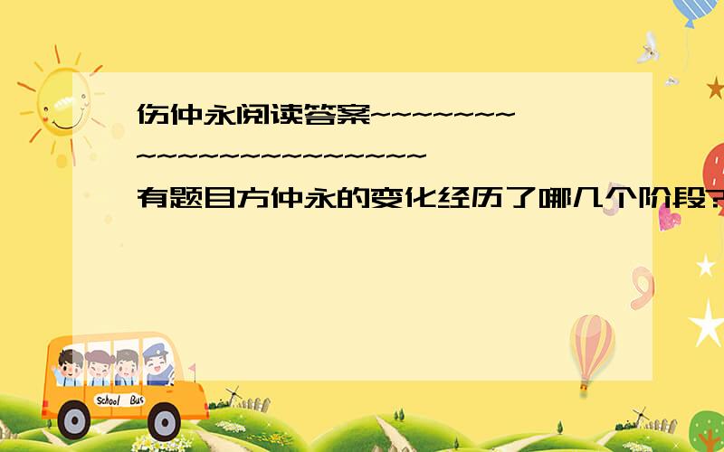 伤仲永阅读答案~~~~~~~~~~~~~~~~~~~~~有题目方仲永的变化经历了哪几个阶段?“世隶耕”三个字在全文中起什么作用?开篇第一句交代了方仲永的哪些方面?“余闻之也久”在文中的的作用是什么?方