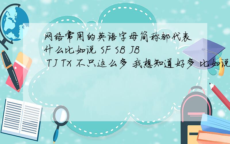 网络常用的英语字母简称都代表什么比如说 SF SB JB TJ TX 不只这么多 我想知道好多 比如说 NND TMD