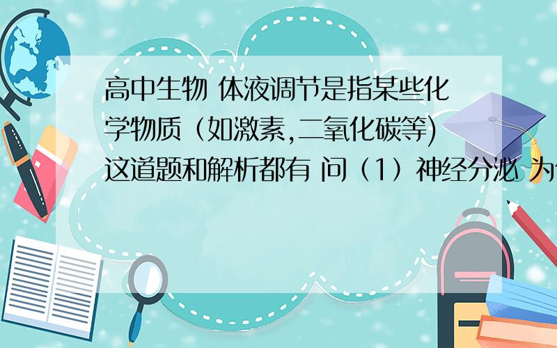 高中生物 体液调节是指某些化学物质（如激素,二氧化碳等)这道题和解析都有 问（1）神经分泌 为什么要填神经分泌? 一个解析说 因为下丘脑内分泌激素的细胞是神经分泌细胞,但是下丘脑内