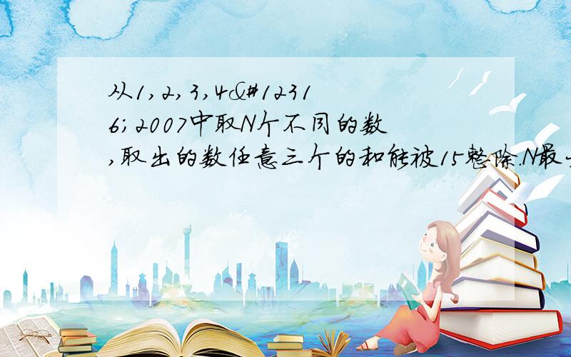 从1,2,3,4〜2007中取N个不同的数,取出的数任意三个的和能被15整除.N最大为多少?