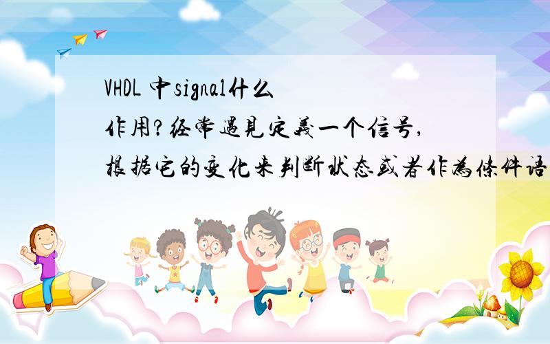 VHDL 中signal什么作用?经常遇见定义一个信号,根据它的变化来判断状态或者作为条件语句,怎么分析这个