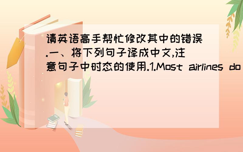 请英语高手帮忙修改其中的错误.一、将下列句子译成中文,注意句子中时态的使用.1.Most airlines do a large part of their business by telephone,so the reservations agent is an important member of the sales force.2.Internati