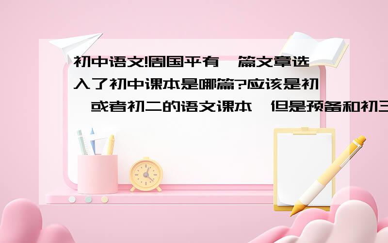 初中语文!周国平有一篇文章选入了初中课本是哪篇?应该是初一或者初二的语文课本,但是预备和初三也不是没有可能,而且不是白兔与月亮,到底是哪篇呢?想破脑袋了