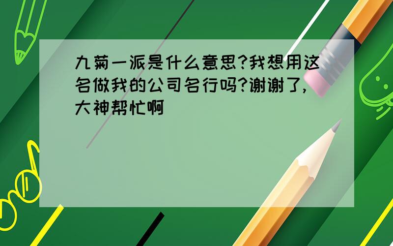 九菊一派是什么意思?我想用这名做我的公司名行吗?谢谢了,大神帮忙啊