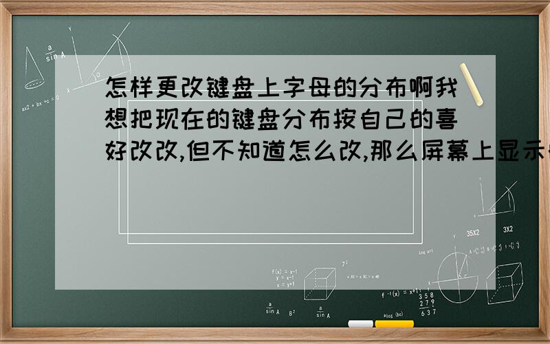 怎样更改键盘上字母的分布啊我想把现在的键盘分布按自己的喜好改改,但不知道怎么改,那么屏幕上显示的虚拟键盘的位置可以按自己的喜爱布置吗?