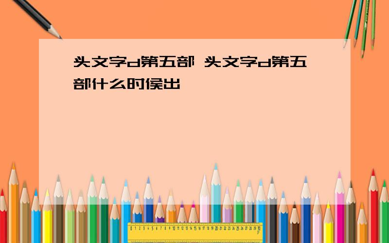 头文字d第五部 头文字d第五部什么时侯出