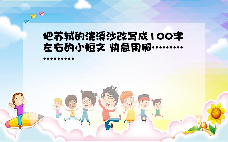 把苏轼的浣溪沙改写成100字左右的小短文 快急用啊………………