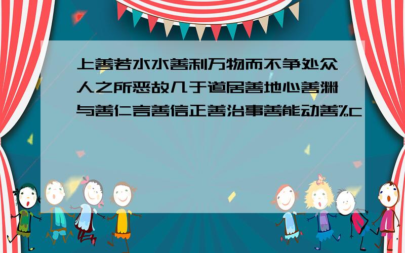 上善若水水善利万物而不争处众人之所恶故几于道居善地心善渊与善仁言善信正善治事善能动善%C