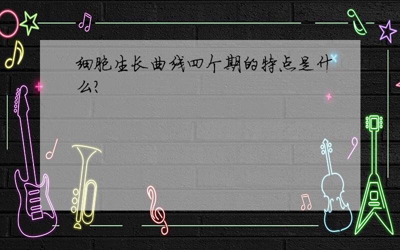 细胞生长曲线四个期的特点是什么?