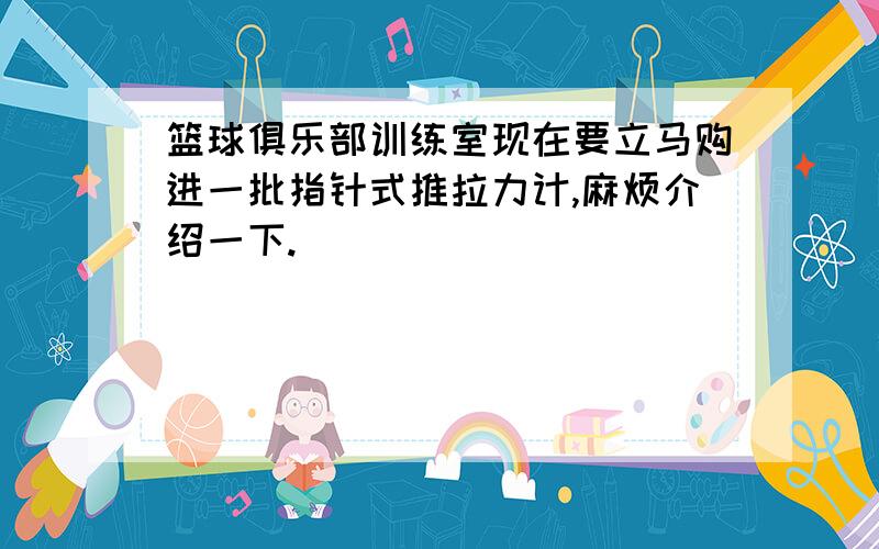 篮球俱乐部训练室现在要立马购进一批指针式推拉力计,麻烦介绍一下.