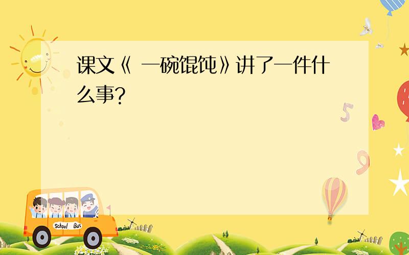 课文《 一碗馄饨》讲了一件什么事?