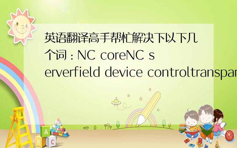 英语翻译高手帮忙解决下以下几个词：NC coreNC serverfield device controltransparent model of industrial Ethernet