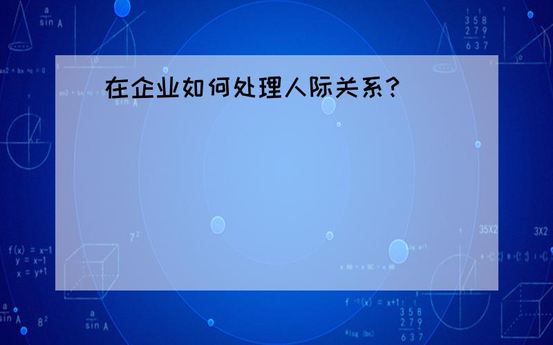 在企业如何处理人际关系?