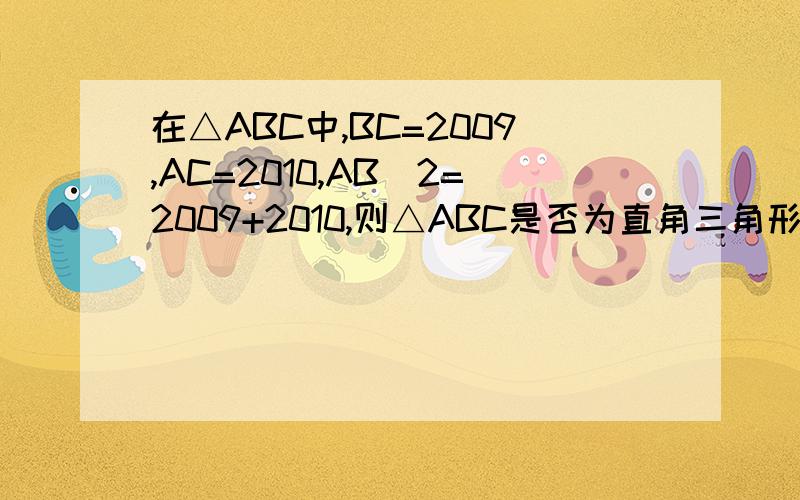 在△ABC中,BC=2009,AC=2010,AB^2=2009+2010,则△ABC是否为直角三角形?