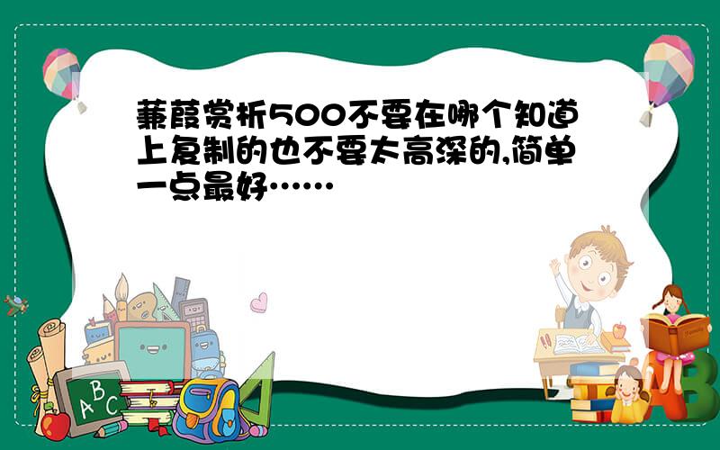 蒹葭赏析500不要在哪个知道上复制的也不要太高深的,简单一点最好……