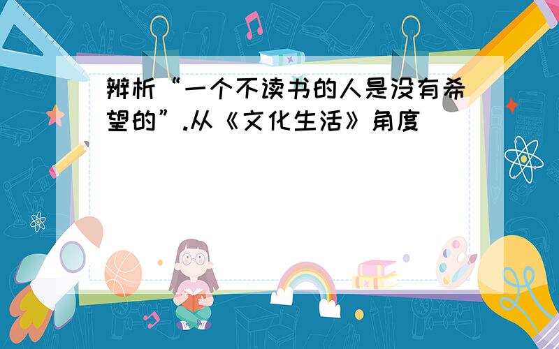 辨析“一个不读书的人是没有希望的”.从《文化生活》角度