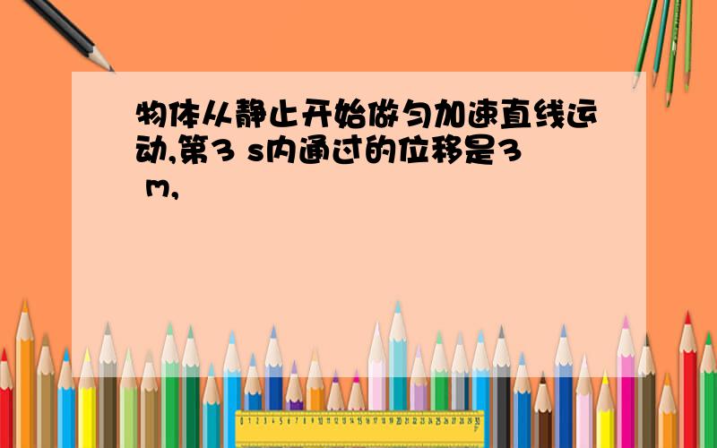 物体从静止开始做匀加速直线运动,第3 s内通过的位移是3 m,