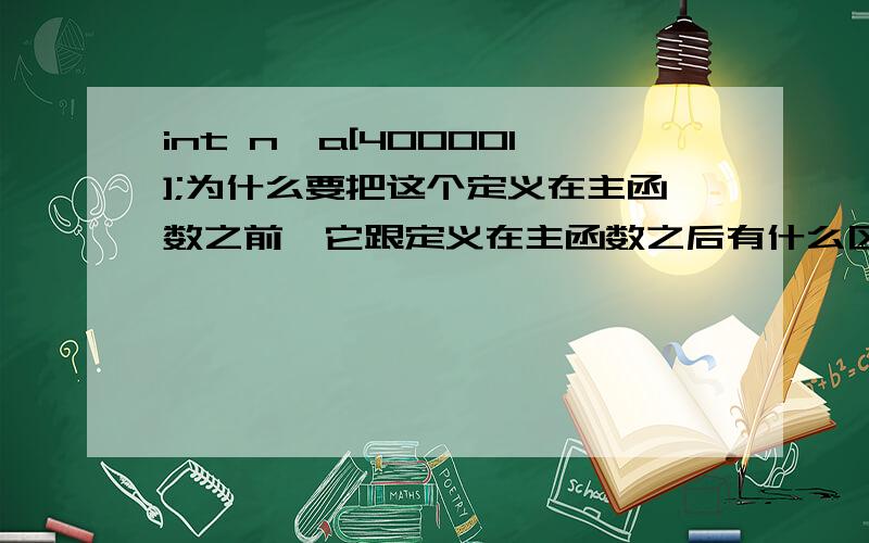 int n,a[400001];为什么要把这个定义在主函数之前,它跟定义在主函数之后有什么区别