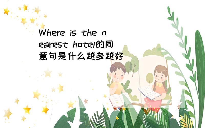 Where is the nearest hotel的同意句是什么越多越好