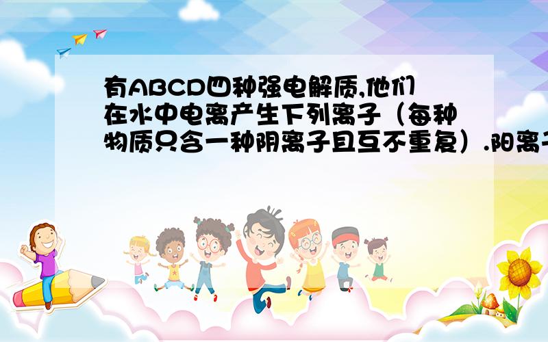 有ABCD四种强电解质,他们在水中电离产生下列离子（每种物质只含一种阴离子且互不重复）.阳离子：NA+、Ba+、NH+阴离子：CH3COO-、OH-、Cl-、硫酸根离子已知：A、C溶液的PH均大于7,A、B的溶液中