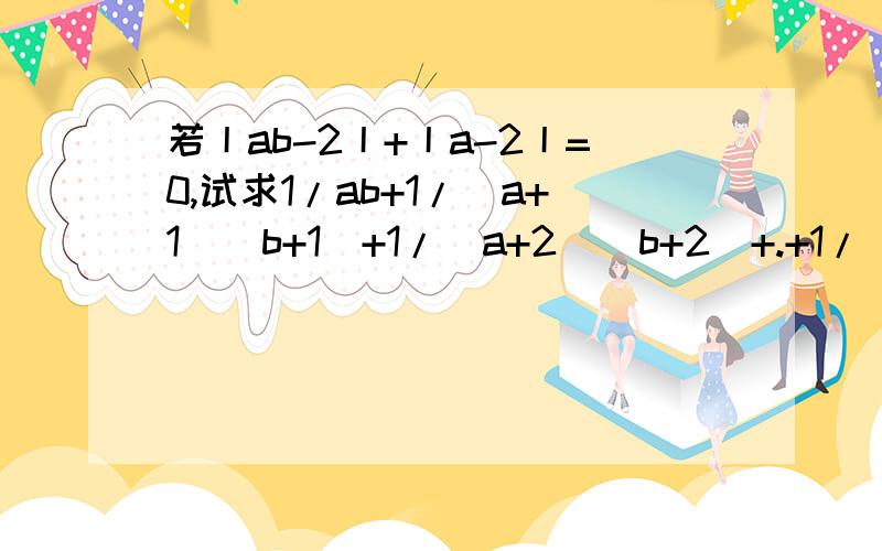 若丨ab-2丨+丨a-2丨=0,试求1/ab+1/(a+1)(b+1)+1/(a+2)(b+2)+.+1/(a+2012)(b+2012）的值