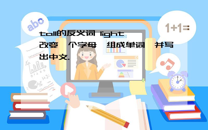 tall的反义词 light改变一个字母,组成单词,并写出中文.