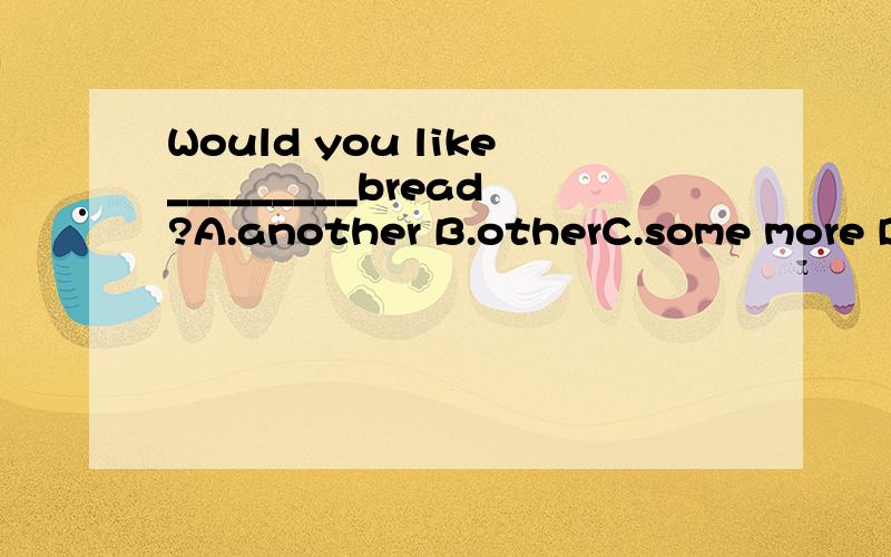 Would you like_________bread?A.another B.otherC.some more D.much moreanother可以吗？another一定后面接单数名次吗