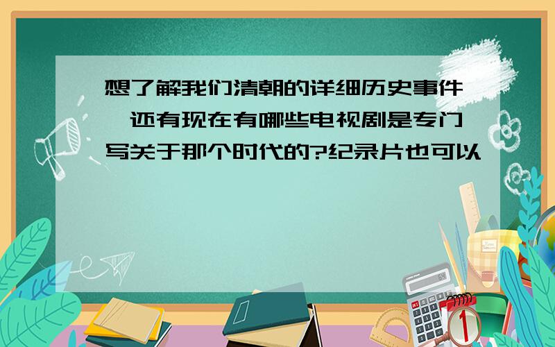 想了解我们清朝的详细历史事件,还有现在有哪些电视剧是专门写关于那个时代的?纪录片也可以