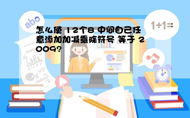 怎么使 12个8 中间自己任意添加加减乘除符号 等于 2009?