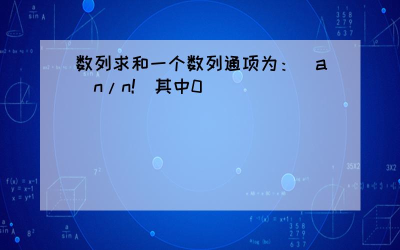 数列求和一个数列通项为：(a^n/n!)其中0