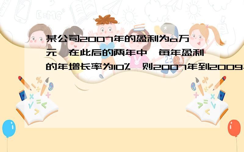 某公司2007年的盈利为a万元,在此后的两年中,每年盈利的年增长率为10%,则2007年到2009年共盈利多少万元?用代数式表示