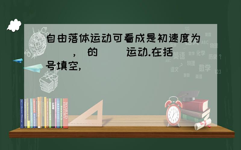 自由落体运动可看成是初速度为( ),)的( )运动.在括号填空,