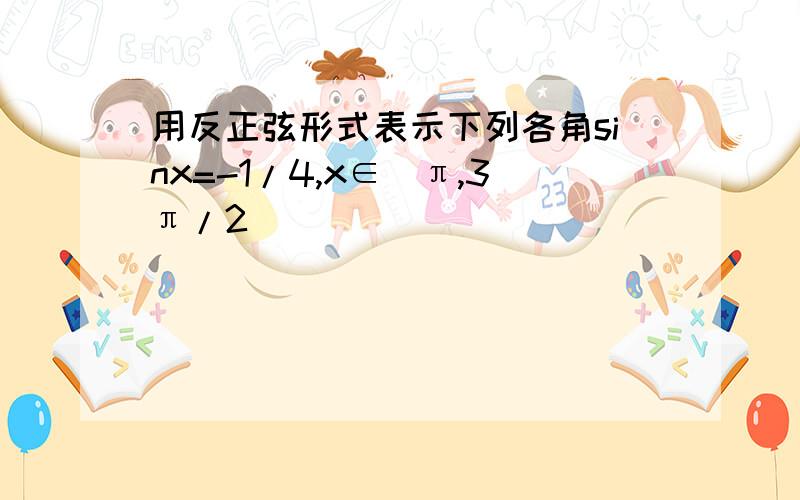 用反正弦形式表示下列各角sinx=-1/4,x∈(π,3π/2)